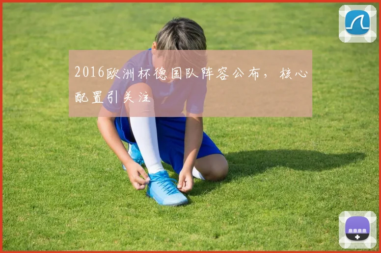 2016欧洲杯德国队阵容公布,核心配置引关注