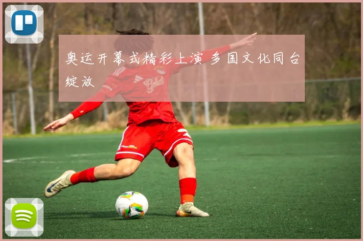 奥运开幕式精彩上演 多国文化同台绽放