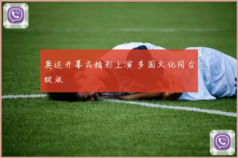 奥运开幕式精彩上演 多国文化同台绽放