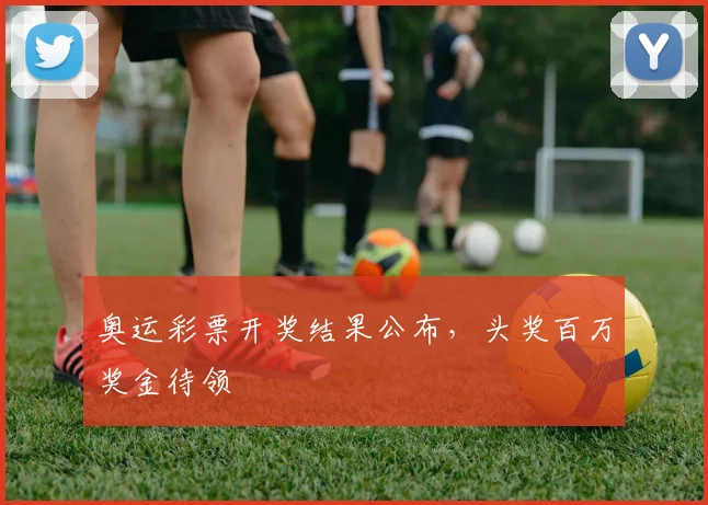 奥运彩票开奖结果公布,头奖百万奖金待领