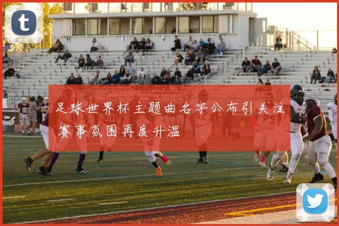 足球世界杯主题曲名字公布引关注 赛事氛围再度升温