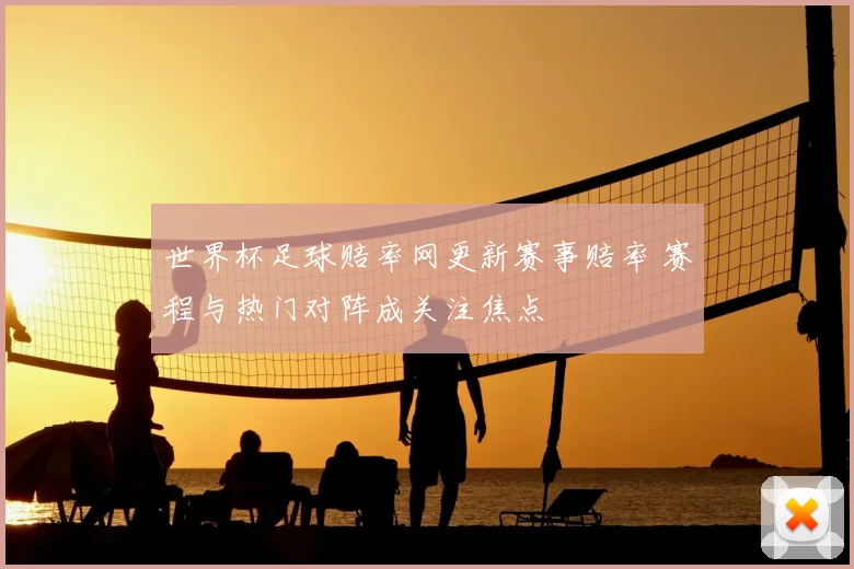 世界杯足球赔率网更新赛事赔率 赛程与热门对阵成关注焦点