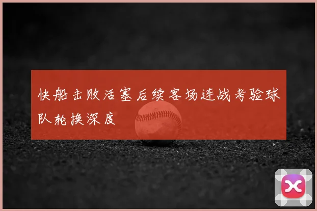 快船击败活塞后续客场连战考验球队轮换深度