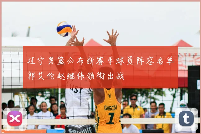 辽宁男篮公布新赛季球员阵容名单郭艾伦赵继伟领衔出战